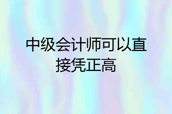中级会计师可以直接凭正高