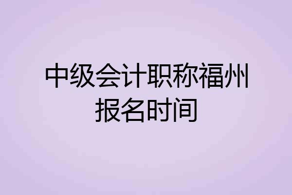 中级会计职称福州报名时间