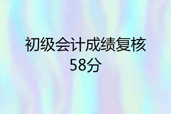 初级会计成绩复核58分
