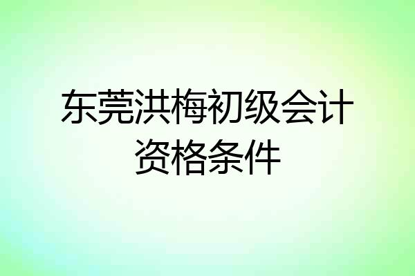 东莞洪梅初级会计资格条件