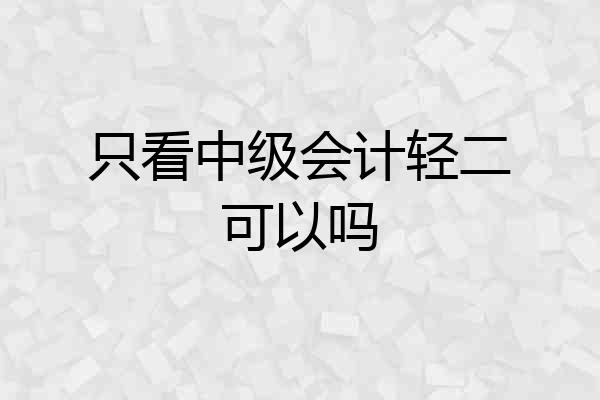 只看中级会计轻二可以吗