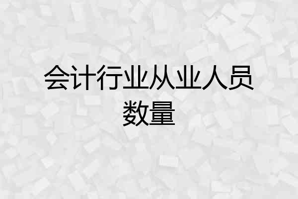 会计行业从业人员数量