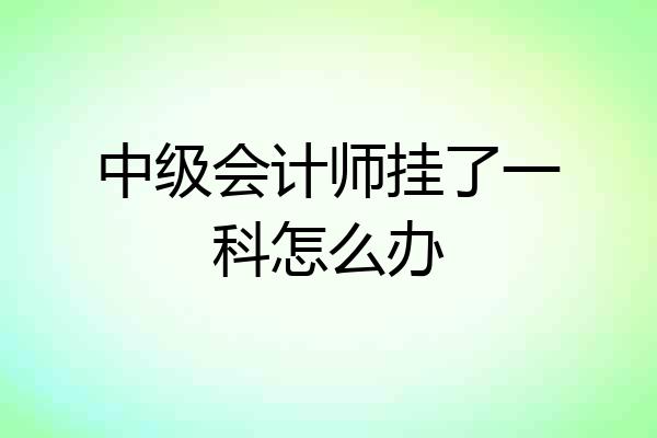 中级会计师挂了一科怎么办