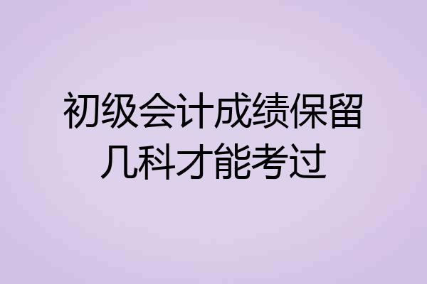 初级会计成绩保留几科才能考过