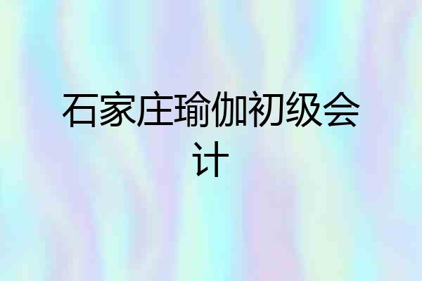 石家庄瑜伽初级会计