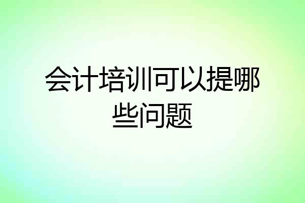 会计培训可以提哪些问题