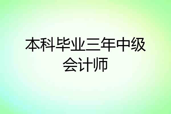 本科毕业三年中级会计师