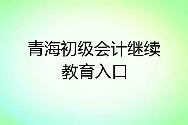 青海初级会计继续教育入口