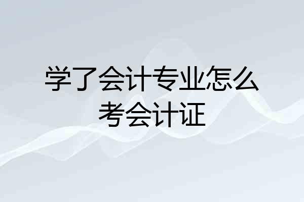 学了会计专业怎么考会计证