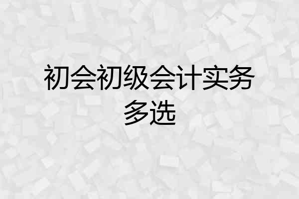 初会初级会计实务多选