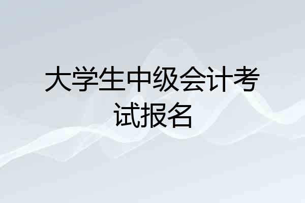 大学生中级会计考试报名