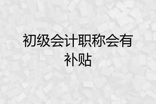 初级会计职称会有补贴