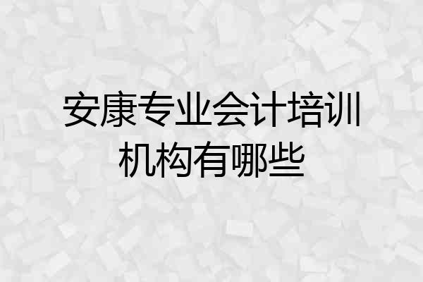 安康专业会计培训机构有哪些