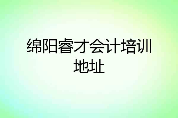 绵阳睿才会计培训地址