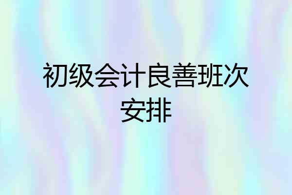 初级会计良善班次安排