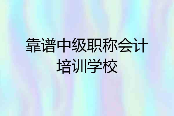 靠谱中级职称会计培训学校