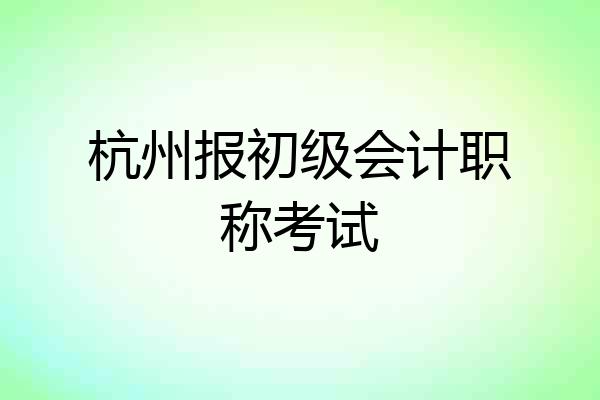 杭州报初级会计职称考试