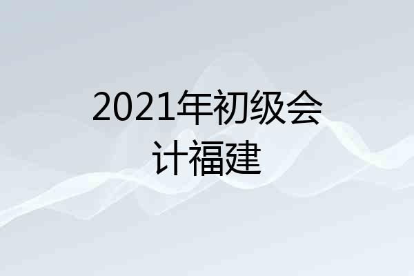 2021年初级会计福建