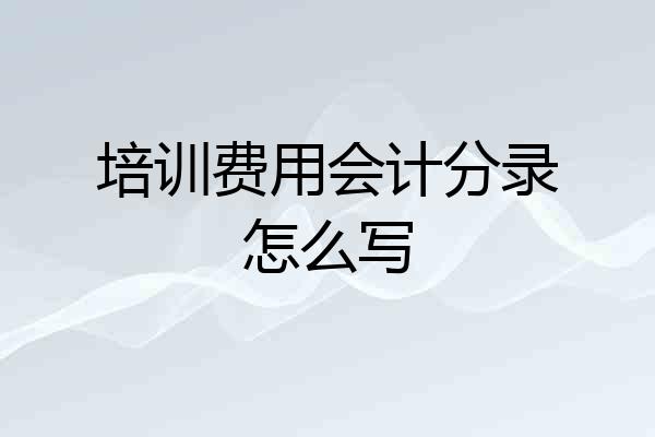培训费用会计分录怎么写
