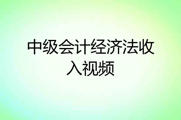 中级会计经济法收入视频