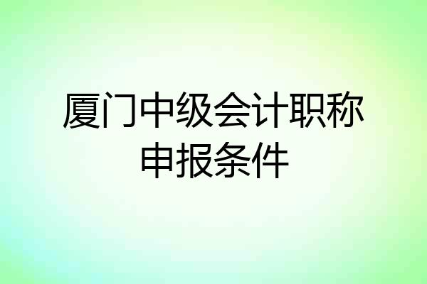 厦门中级会计职称申报条件
