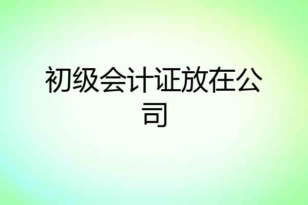 初级会计证放在公司