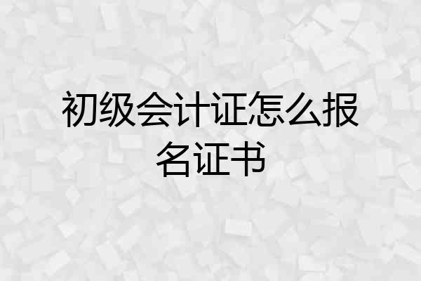 初级会计证怎么报名证书