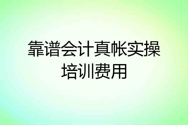 靠谱会计真帐实操培训费用
