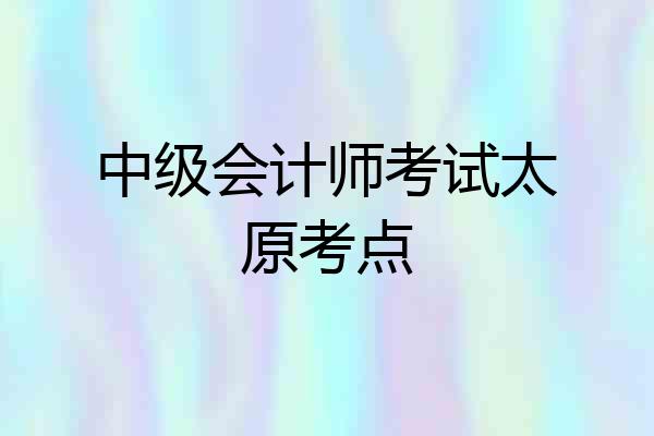 中级会计师考试太原考点