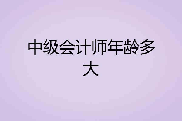 中级会计师年龄多大