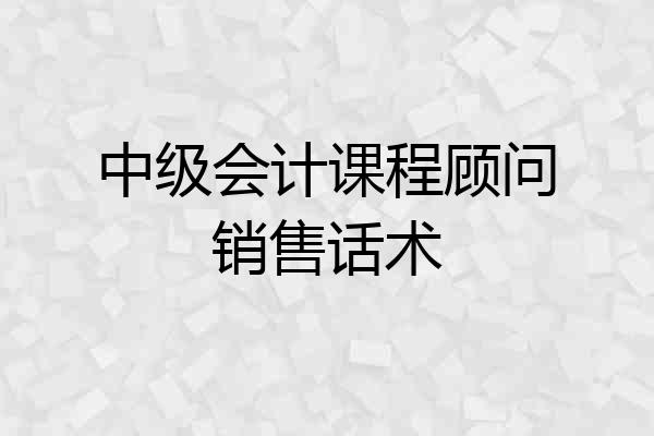 中级会计课程顾问销售话术