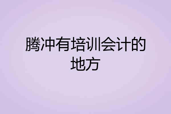 腾冲有培训会计的地方