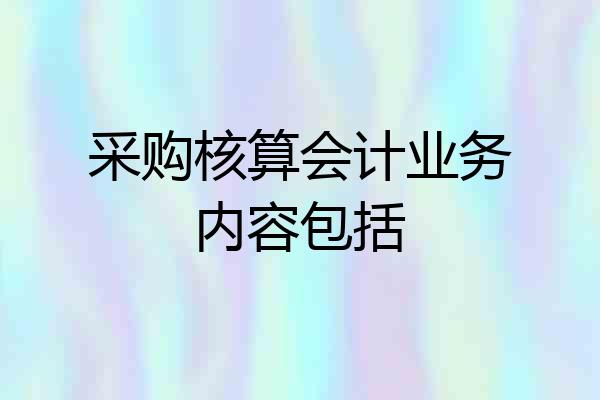 采购核算会计业务内容包括