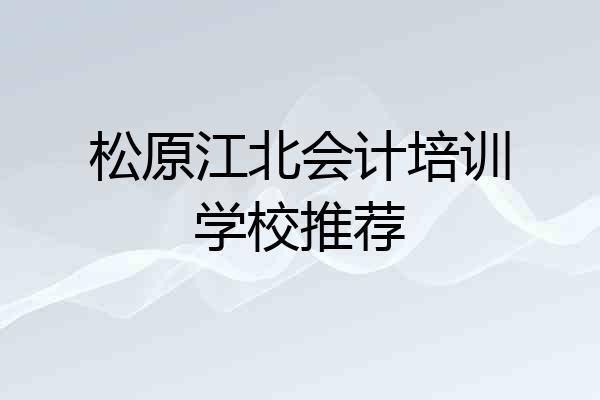 松原江北会计培训学校推荐