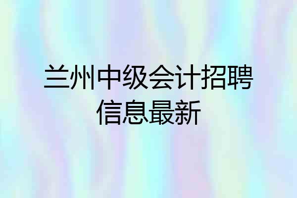 兰州中级会计招聘信息最新