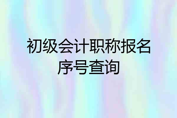 初级会计职称报名序号查询