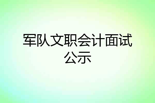军队文职会计面试公示