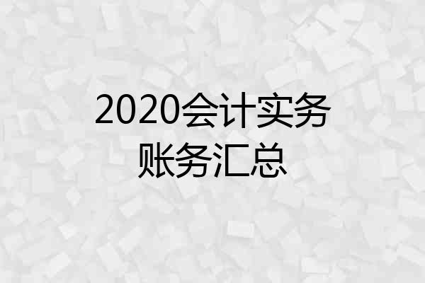 2020会计实务账务汇总