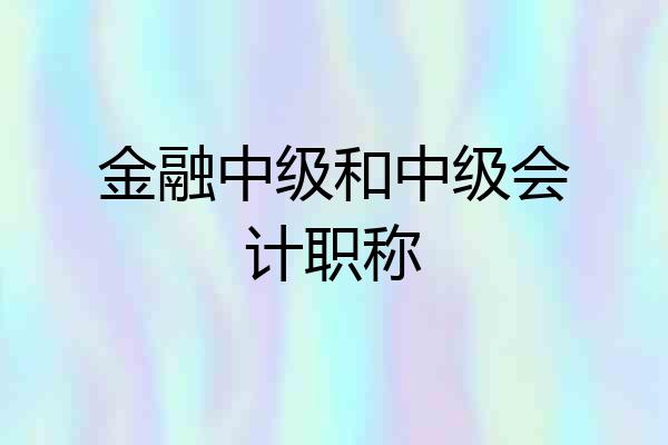 金融中级和中级会计职称