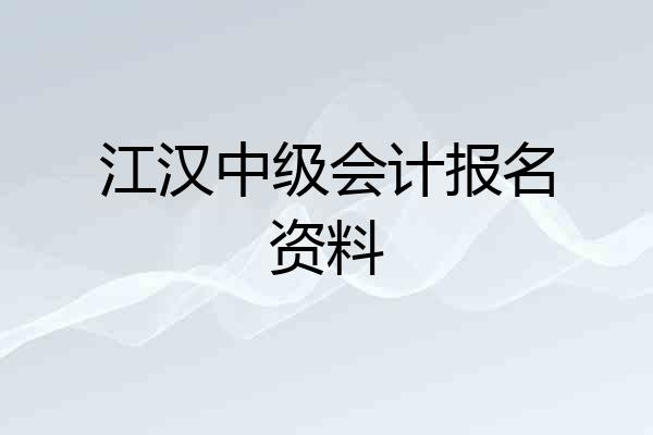 江汉中级会计报名资料
