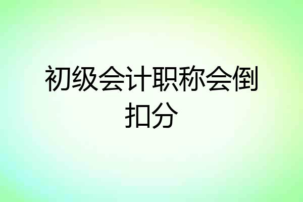 初级会计职称会倒扣分