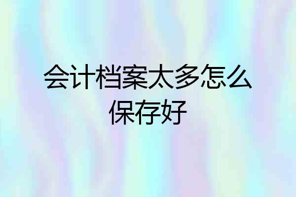 会计档案太多怎么保存好
