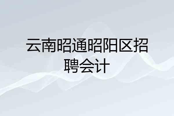 云南昭通昭阳区招聘会计