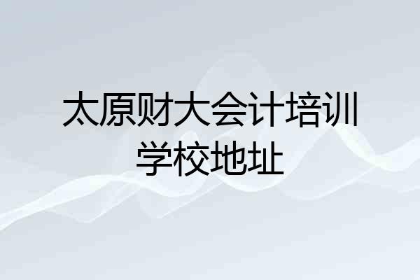 太原财大会计培训学校地址