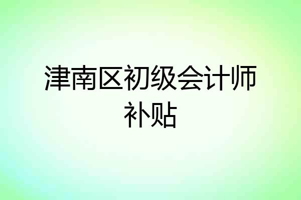 津南区初级会计师补贴