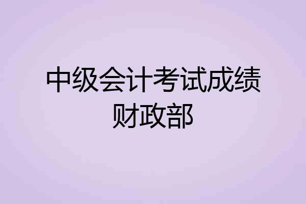 中级会计考试成绩财政部