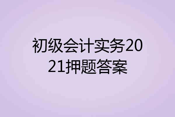 初级会计实务2021押题答案