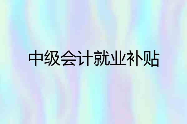 中级会计就业补贴