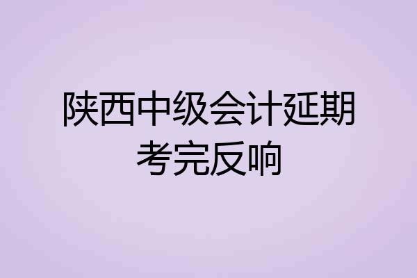 陕西中级会计延期考完反响