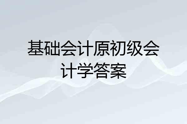 基础会计原初级会计学答案